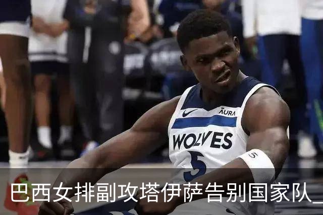 巴西女排副攻塔伊萨告别国家队 4战奥运夺2金1铜